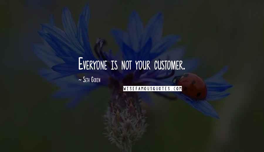 Seth Godin Quotes: Everyone is not your customer.