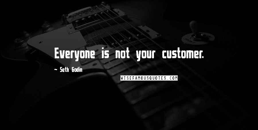 Seth Godin Quotes: Everyone is not your customer.