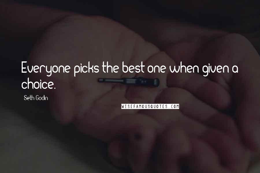Seth Godin Quotes: Everyone picks the best one when given a choice.