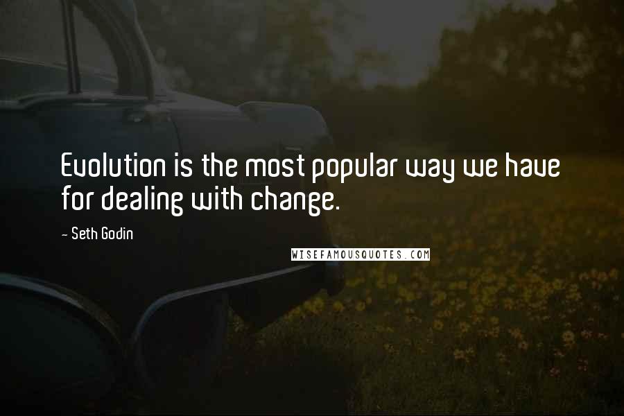 Seth Godin Quotes: Evolution is the most popular way we have for dealing with change.