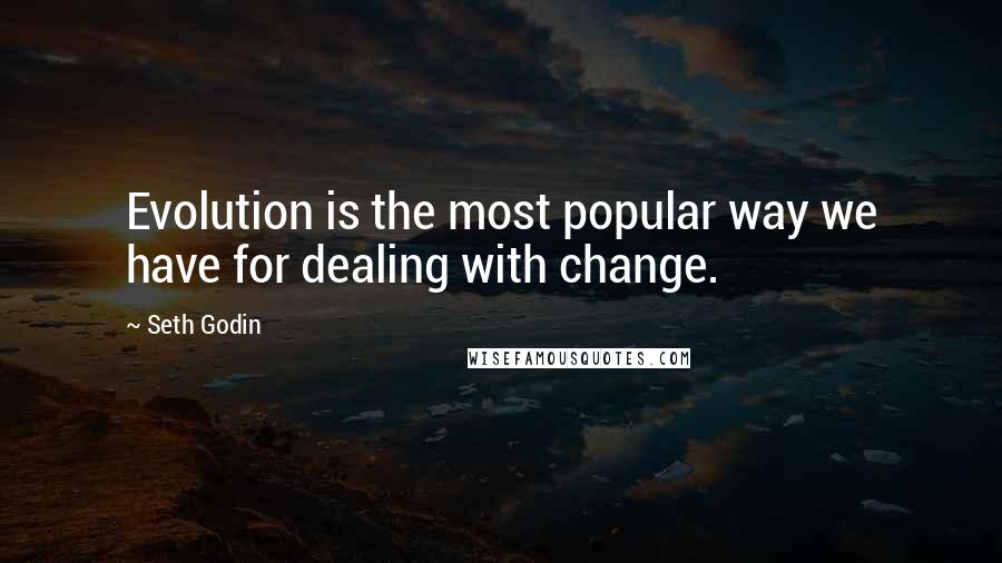 Seth Godin Quotes: Evolution is the most popular way we have for dealing with change.