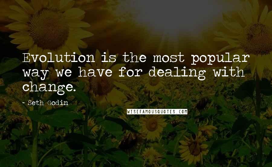 Seth Godin Quotes: Evolution is the most popular way we have for dealing with change.