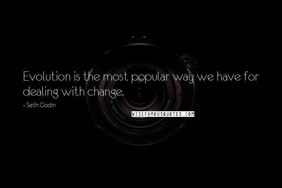 Seth Godin Quotes: Evolution is the most popular way we have for dealing with change.