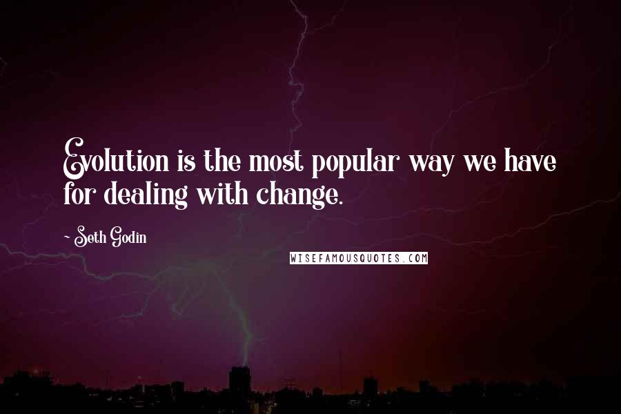 Seth Godin Quotes: Evolution is the most popular way we have for dealing with change.