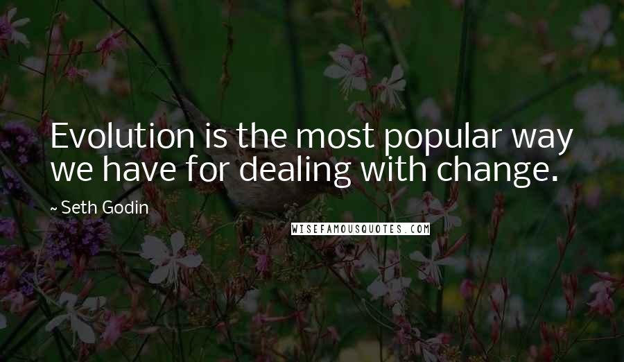 Seth Godin Quotes: Evolution is the most popular way we have for dealing with change.