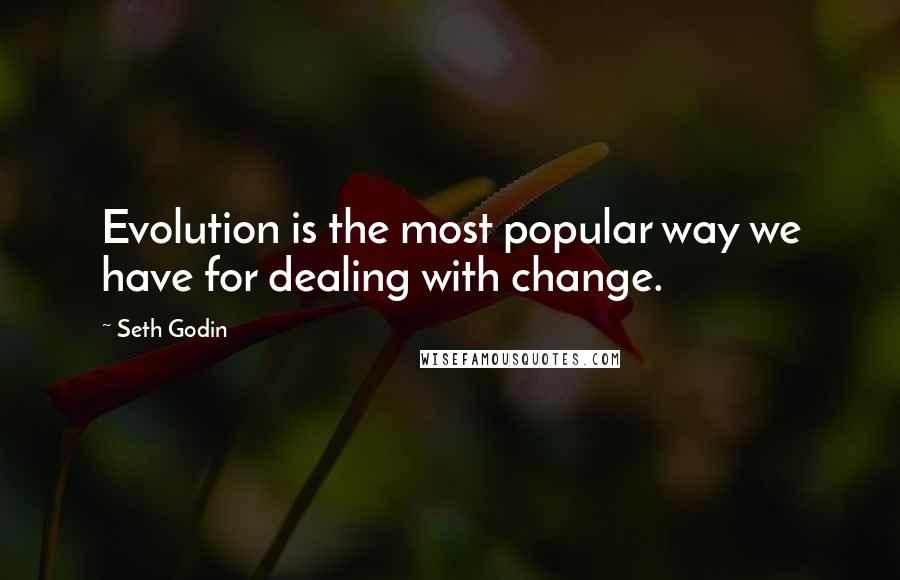 Seth Godin Quotes: Evolution is the most popular way we have for dealing with change.