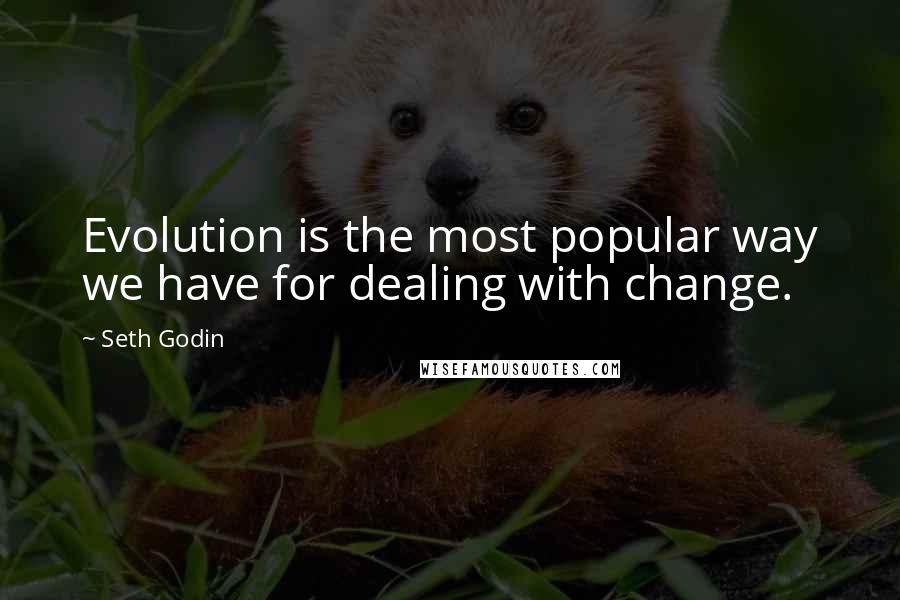 Seth Godin Quotes: Evolution is the most popular way we have for dealing with change.