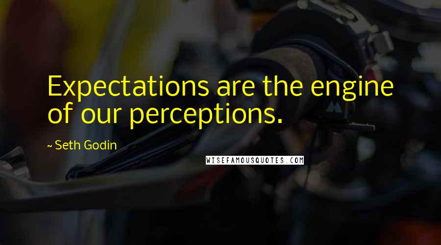 Seth Godin Quotes: Expectations are the engine of our perceptions.