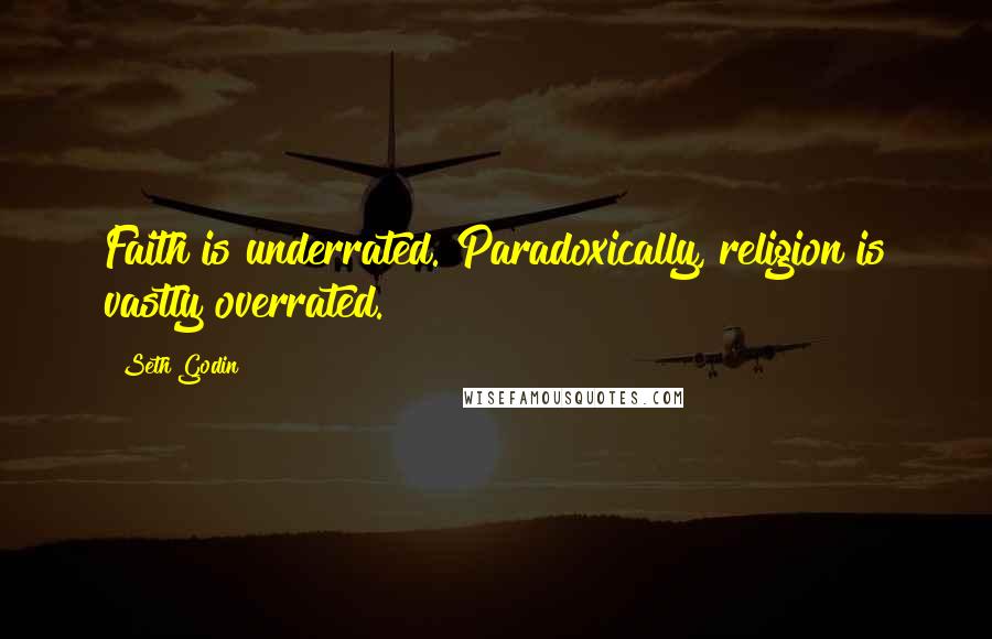 Seth Godin Quotes: Faith is underrated. Paradoxically, religion is vastly overrated.