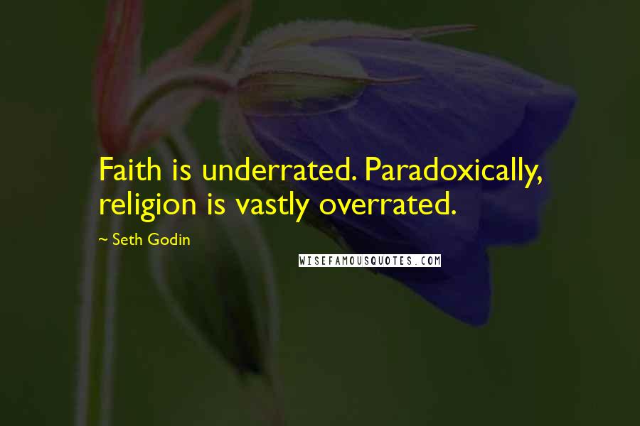 Seth Godin Quotes: Faith is underrated. Paradoxically, religion is vastly overrated.