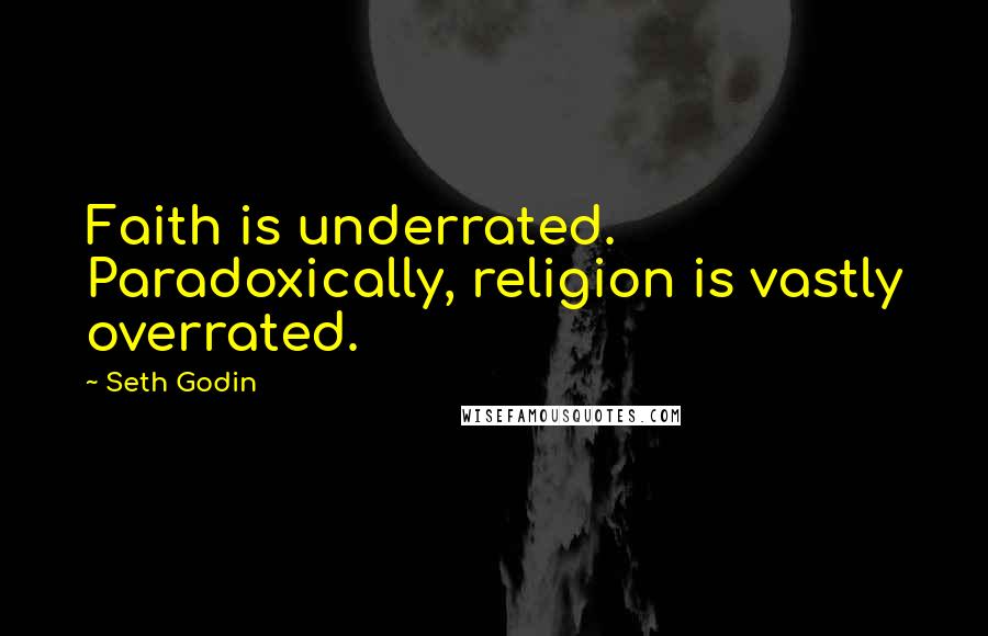 Seth Godin Quotes: Faith is underrated. Paradoxically, religion is vastly overrated.