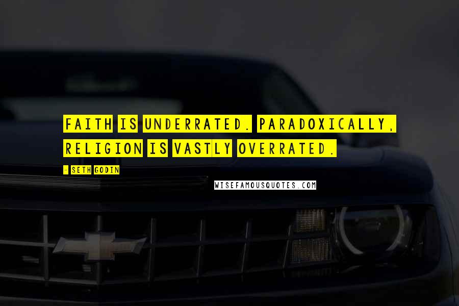 Seth Godin Quotes: Faith is underrated. Paradoxically, religion is vastly overrated.