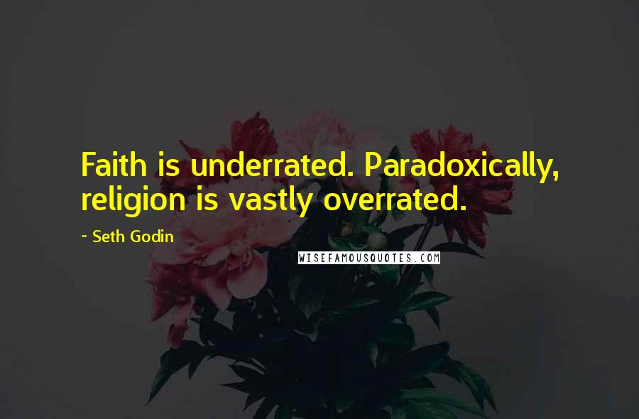 Seth Godin Quotes: Faith is underrated. Paradoxically, religion is vastly overrated.