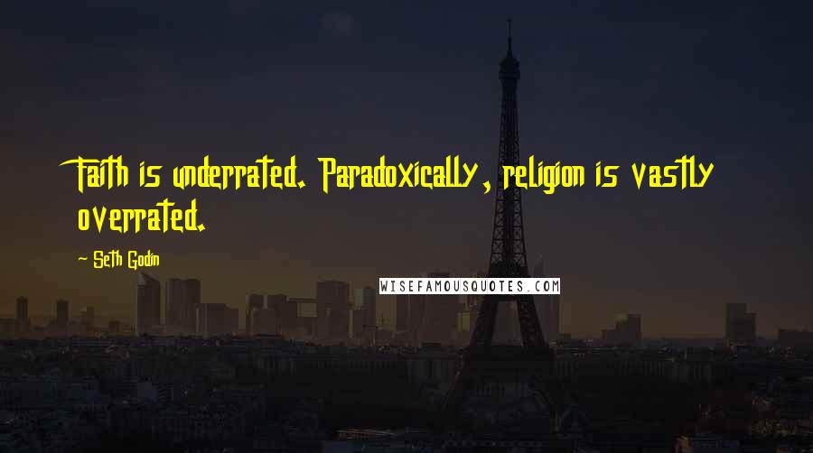 Seth Godin Quotes: Faith is underrated. Paradoxically, religion is vastly overrated.