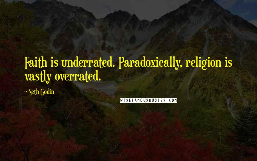 Seth Godin Quotes: Faith is underrated. Paradoxically, religion is vastly overrated.