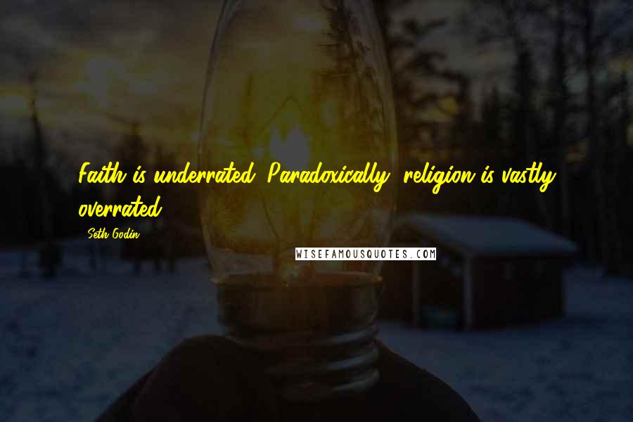 Seth Godin Quotes: Faith is underrated. Paradoxically, religion is vastly overrated.