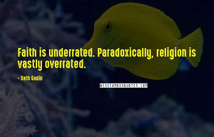 Seth Godin Quotes: Faith is underrated. Paradoxically, religion is vastly overrated.