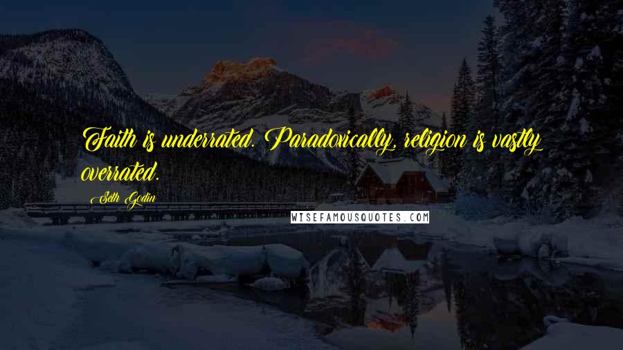 Seth Godin Quotes: Faith is underrated. Paradoxically, religion is vastly overrated.