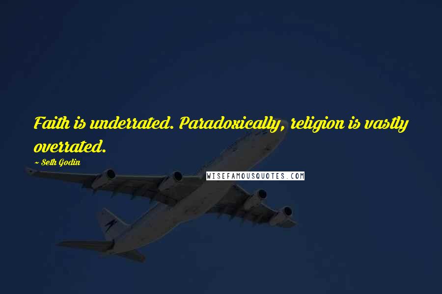 Seth Godin Quotes: Faith is underrated. Paradoxically, religion is vastly overrated.