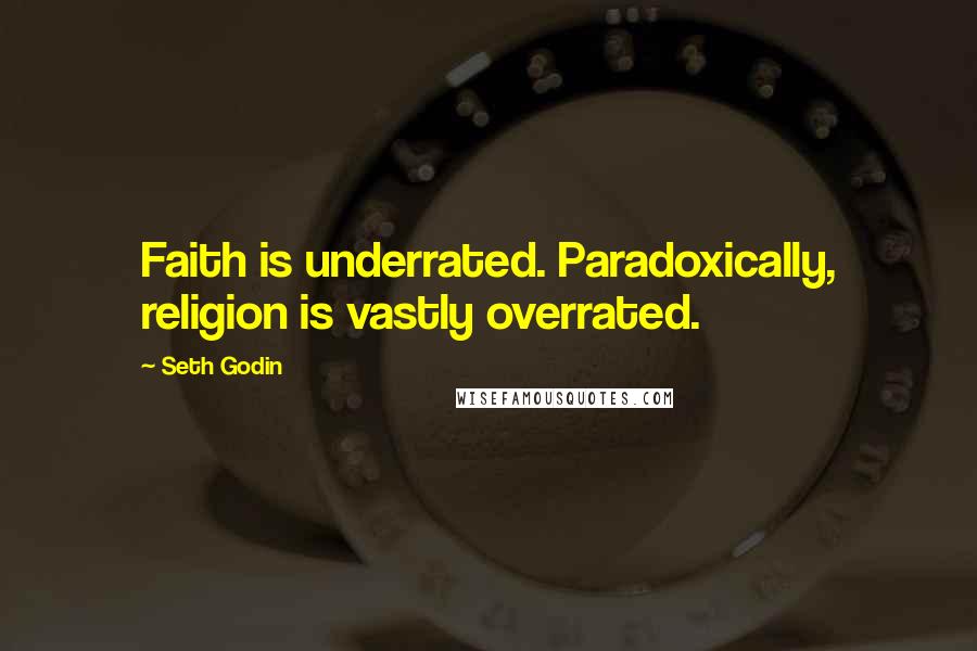 Seth Godin Quotes: Faith is underrated. Paradoxically, religion is vastly overrated.