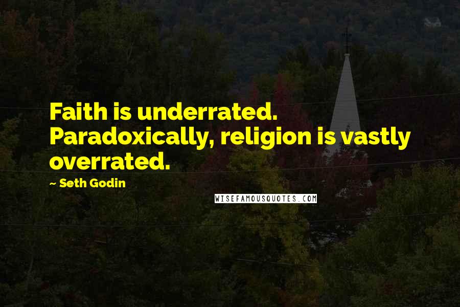 Seth Godin Quotes: Faith is underrated. Paradoxically, religion is vastly overrated.