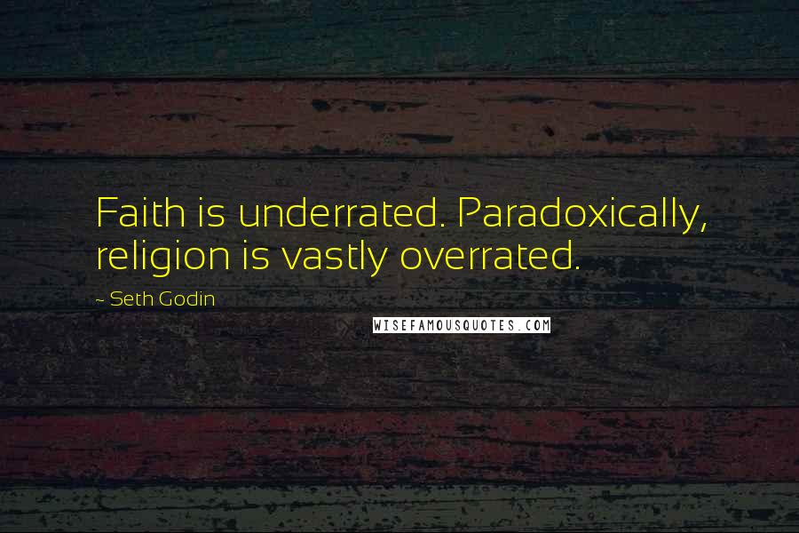 Seth Godin Quotes: Faith is underrated. Paradoxically, religion is vastly overrated.