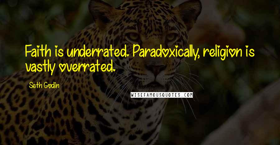 Seth Godin Quotes: Faith is underrated. Paradoxically, religion is vastly overrated.