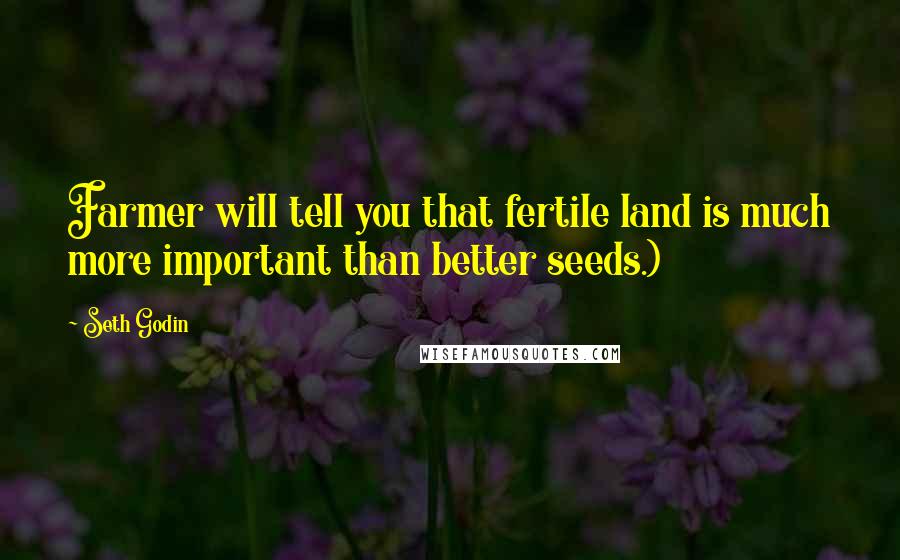 Seth Godin Quotes: Farmer will tell you that fertile land is much more important than better seeds.)