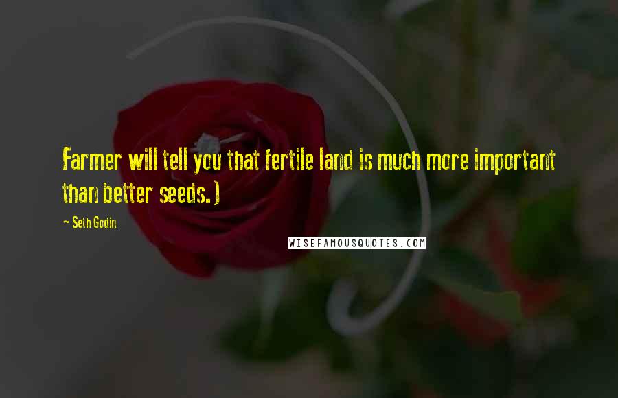 Seth Godin Quotes: Farmer will tell you that fertile land is much more important than better seeds.)