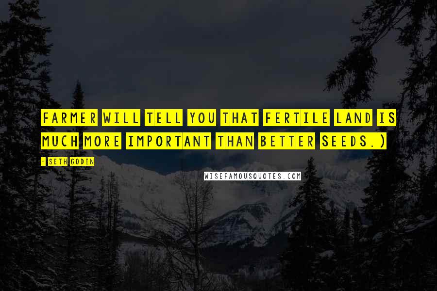 Seth Godin Quotes: Farmer will tell you that fertile land is much more important than better seeds.)