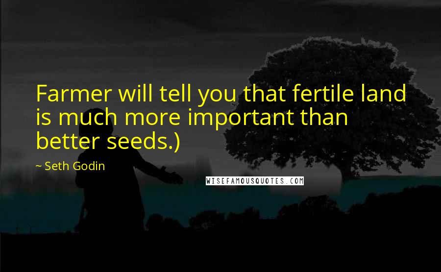 Seth Godin Quotes: Farmer will tell you that fertile land is much more important than better seeds.)