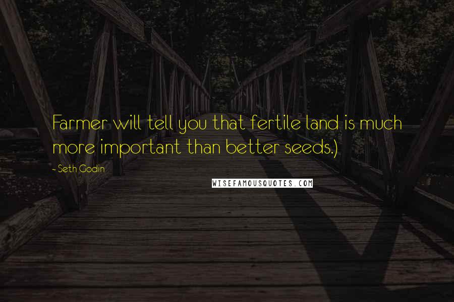 Seth Godin Quotes: Farmer will tell you that fertile land is much more important than better seeds.)