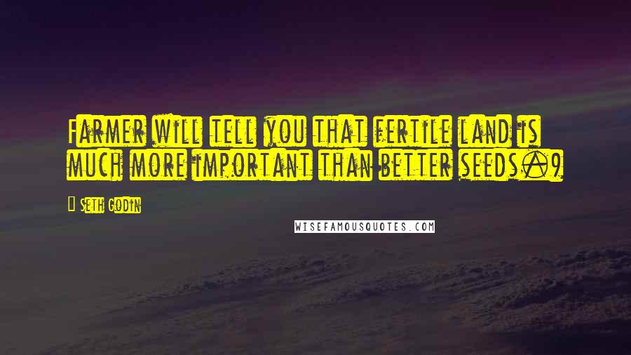 Seth Godin Quotes: Farmer will tell you that fertile land is much more important than better seeds.)