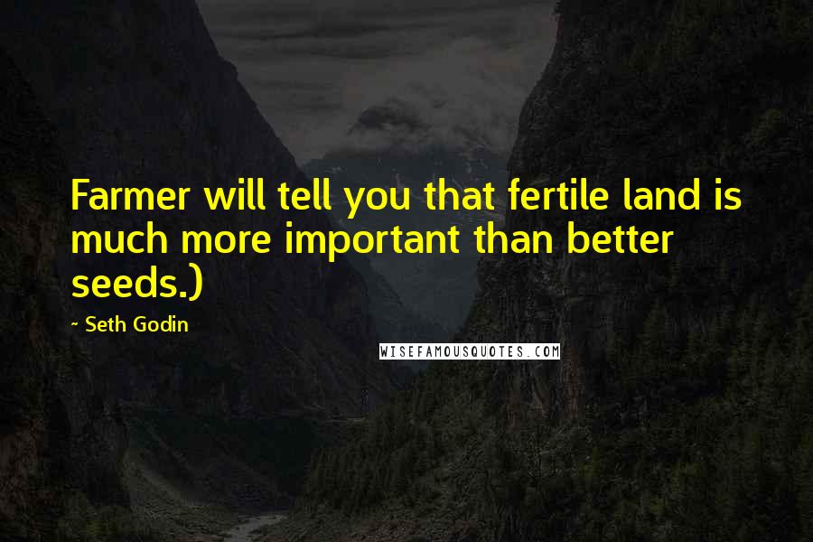 Seth Godin Quotes: Farmer will tell you that fertile land is much more important than better seeds.)