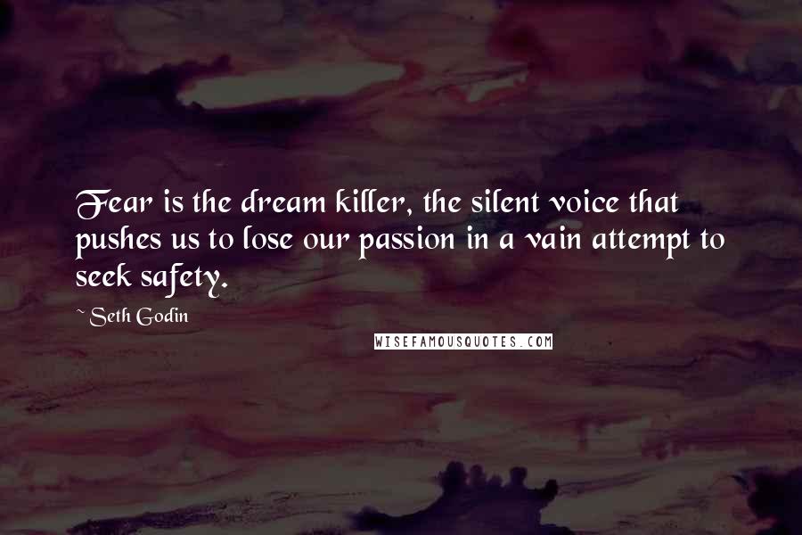 Seth Godin Quotes: Fear is the dream killer, the silent voice that pushes us to lose our passion in a vain attempt to seek safety.