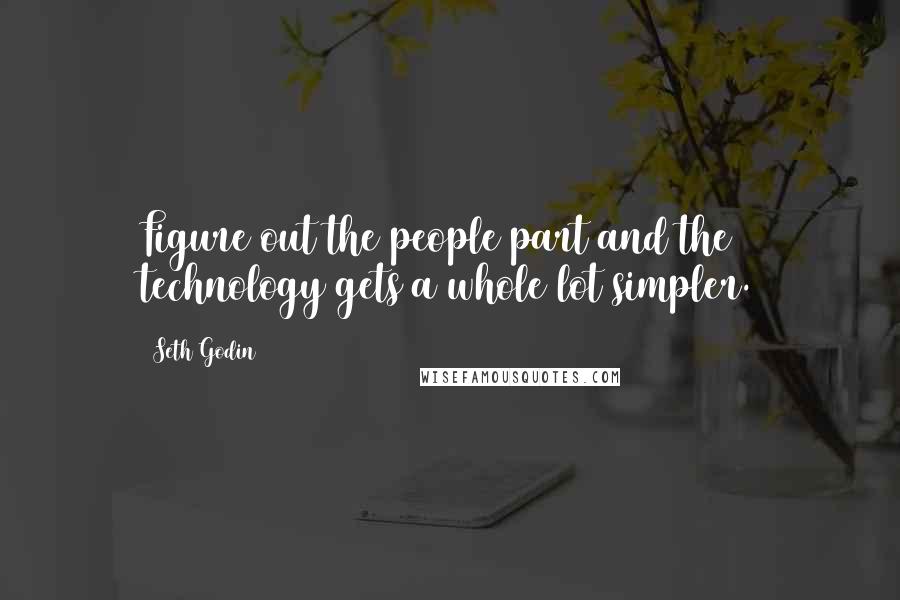 Seth Godin Quotes: Figure out the people part and the technology gets a whole lot simpler.