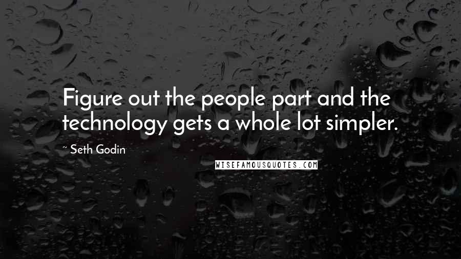Seth Godin Quotes: Figure out the people part and the technology gets a whole lot simpler.