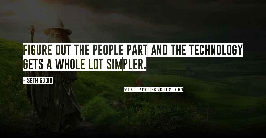 Seth Godin Quotes: Figure out the people part and the technology gets a whole lot simpler.