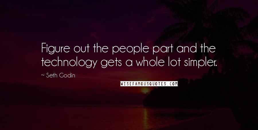 Seth Godin Quotes: Figure out the people part and the technology gets a whole lot simpler.