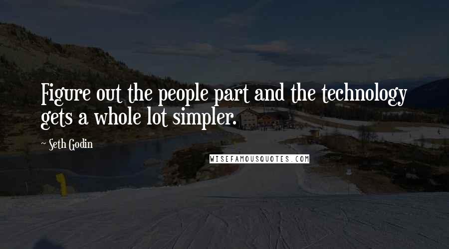 Seth Godin Quotes: Figure out the people part and the technology gets a whole lot simpler.