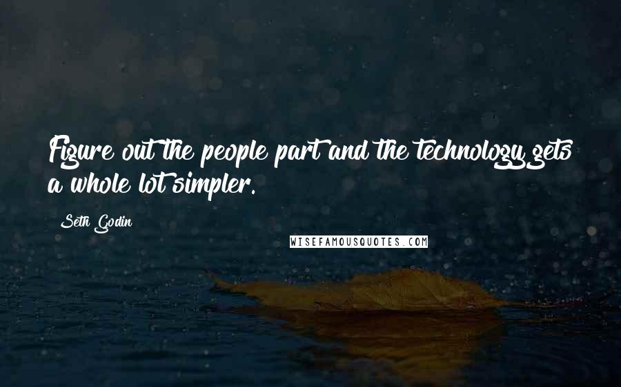Seth Godin Quotes: Figure out the people part and the technology gets a whole lot simpler.