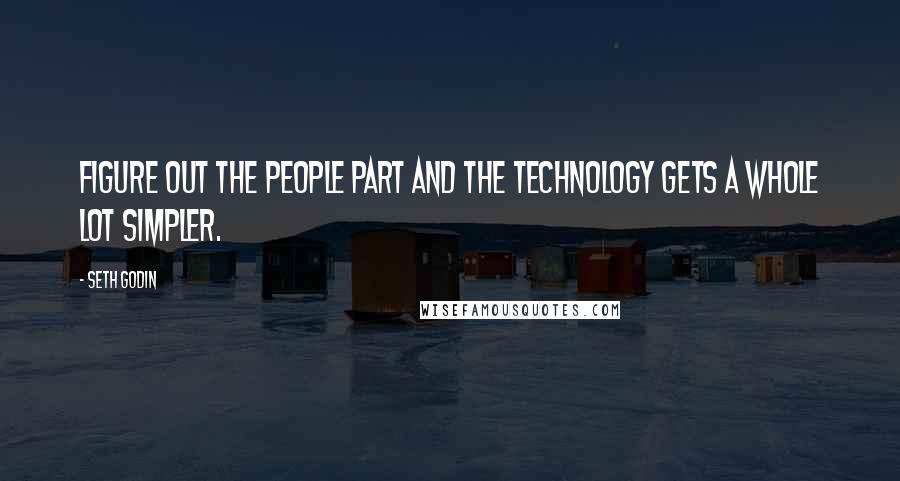 Seth Godin Quotes: Figure out the people part and the technology gets a whole lot simpler.