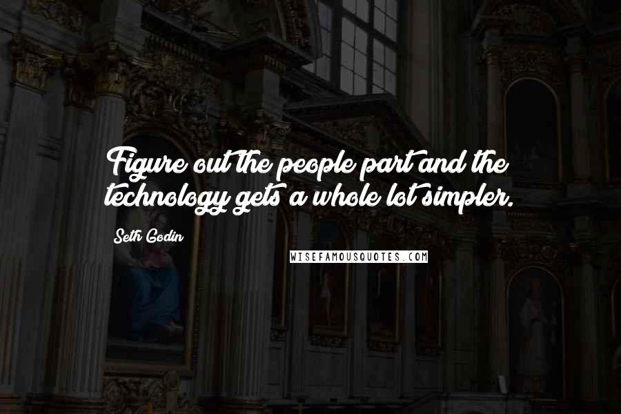 Seth Godin Quotes: Figure out the people part and the technology gets a whole lot simpler.