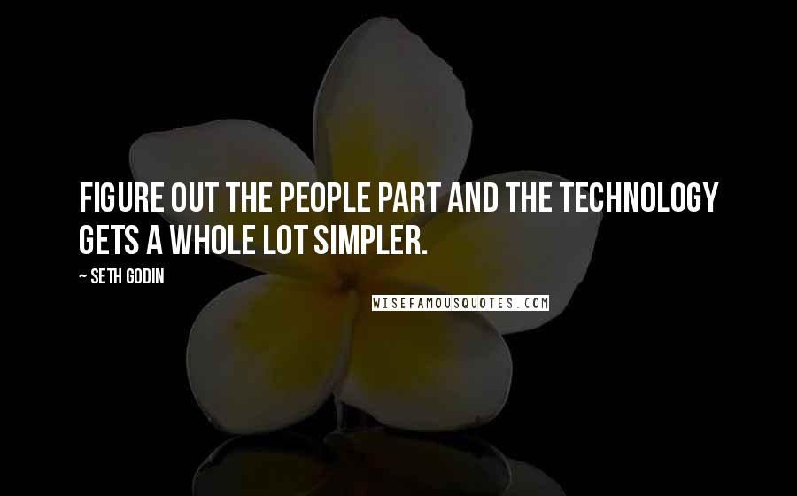 Seth Godin Quotes: Figure out the people part and the technology gets a whole lot simpler.