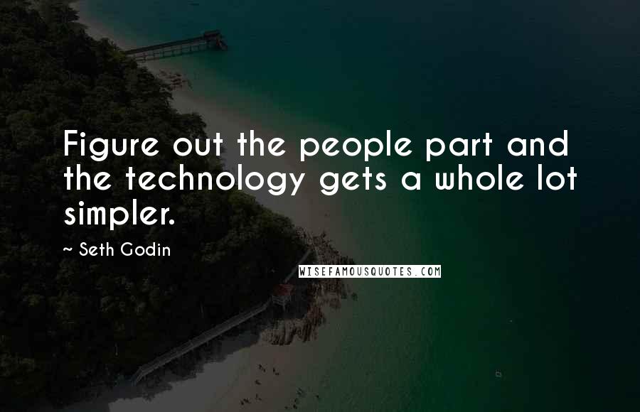 Seth Godin Quotes: Figure out the people part and the technology gets a whole lot simpler.