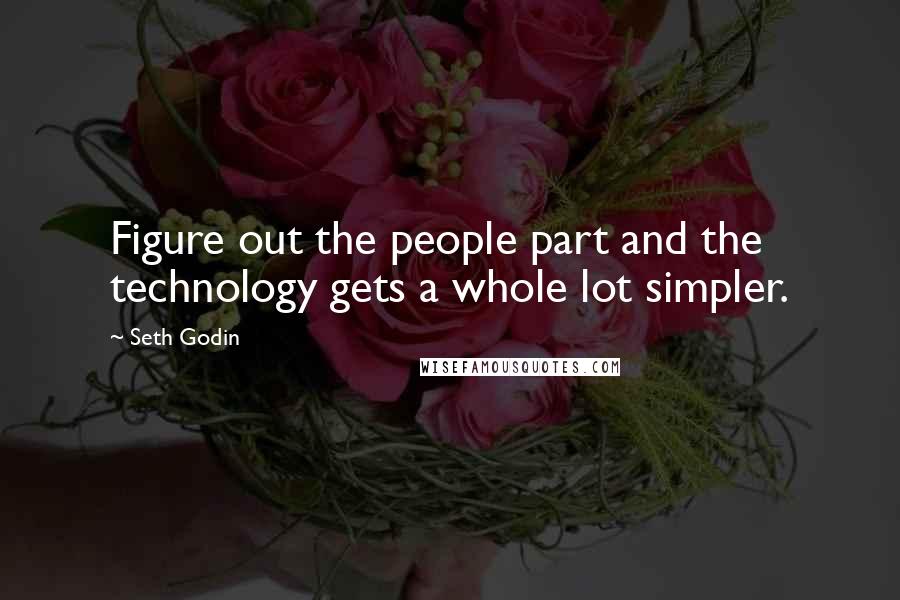 Seth Godin Quotes: Figure out the people part and the technology gets a whole lot simpler.