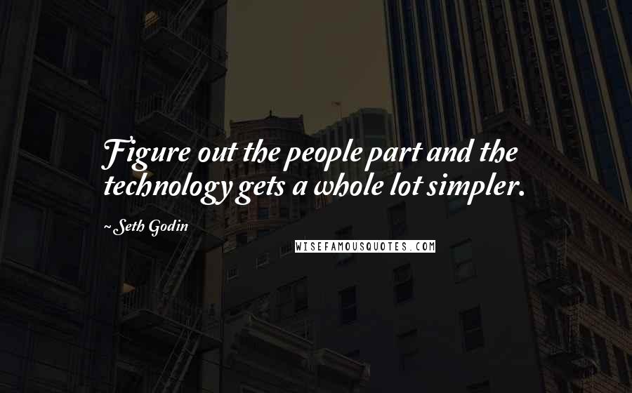 Seth Godin Quotes: Figure out the people part and the technology gets a whole lot simpler.