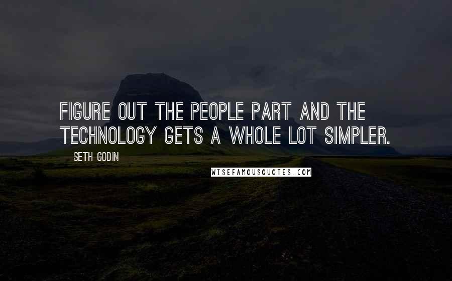 Seth Godin Quotes: Figure out the people part and the technology gets a whole lot simpler.