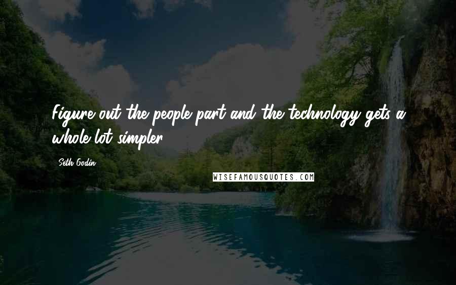Seth Godin Quotes: Figure out the people part and the technology gets a whole lot simpler.