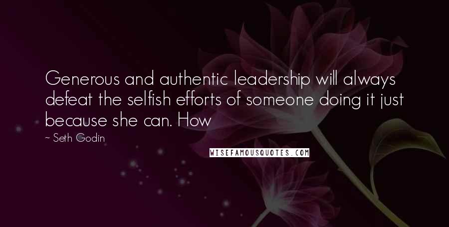 Seth Godin Quotes: Generous and authentic leadership will always defeat the selfish efforts of someone doing it just because she can. How